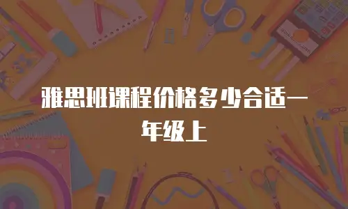 雅思班课程价格多少合适一年级上