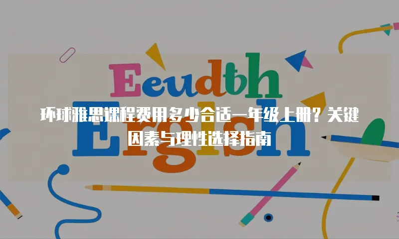 环球雅思课程费用多少合适一年级上册？关键因素与理性选择指南