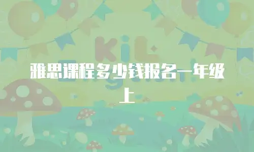 雅思课程多少钱报名一年级上