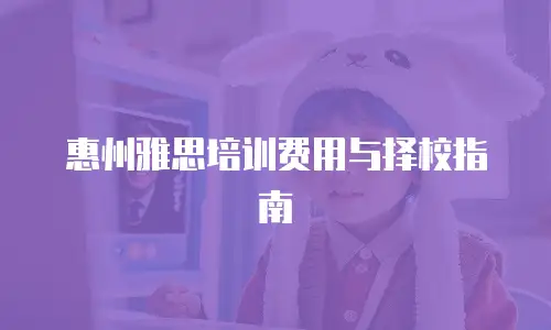 惠州雅思培训费用与择校指南