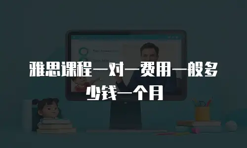 雅思课程一对一费用一般多少钱一个月