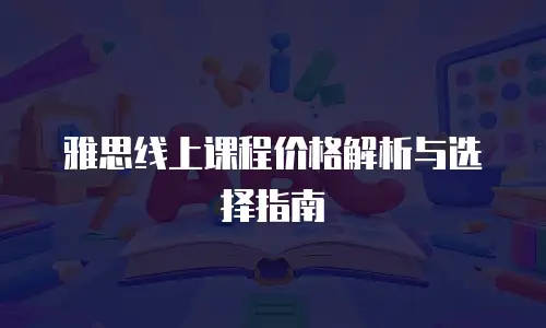雅思线上课程价格解析与选择指南