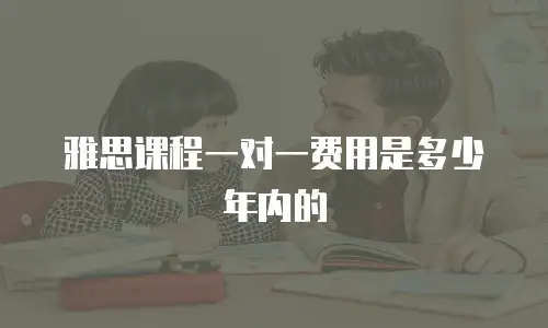雅思课程一对一费用是多少年内的