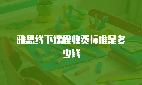 雅思线下课程收费标准是多少钱