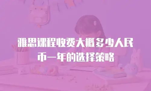 雅思课程收费大概多少人民币一年的选择策略