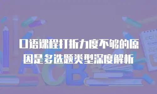 口语课程打折力度不够的原因是多选题类型深度解析