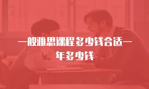 一般雅思课程多少钱合适一年多少钱