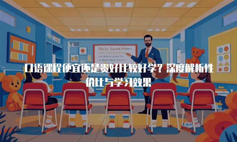 口语课程便宜还是贵好比较好学？深度解析性价比与学习效果