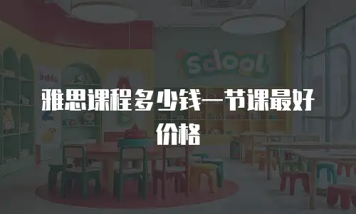 雅思课程多少钱一节课最好价格