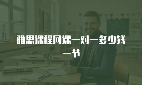 雅思课程网课一对一多少钱一节