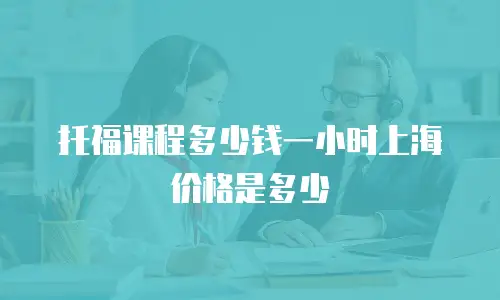 托福课程多少钱一小时上海价格是多少