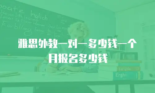 雅思外教一对一多少钱一个月报名多少钱