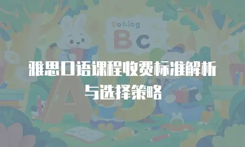 雅思口语课程收费标准解析与选择策略