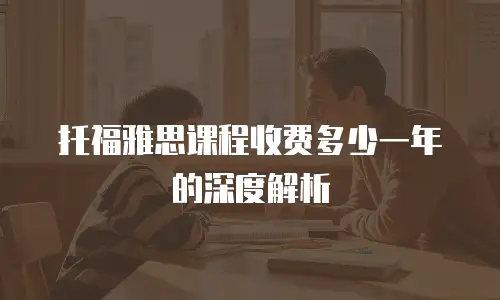 托福雅思课程收费多少一年的深度解析