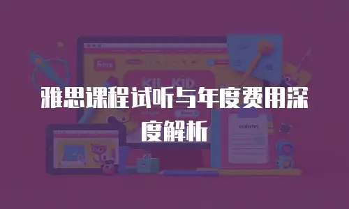 雅思课程试听与年度费用深度解析