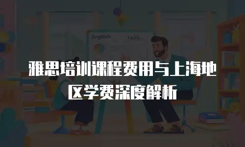 雅思培训课程费用与上海地区学费深度解析