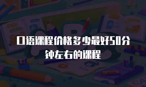 口语课程价格多少最好50分钟左右的课程