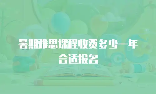 暑期雅思课程收费多少一年合适报名