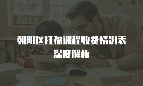 朝阳区托福课程收费情况表深度解析