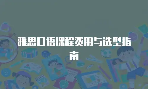 雅思口语课程费用与选型指南