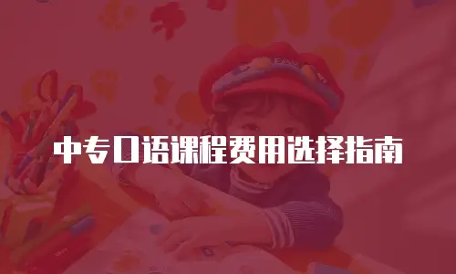 中专口语课程费用选择指南