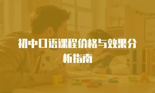 初中口语课程价格与效果分析指南