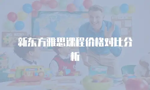 新东方雅思课程价格对比分析