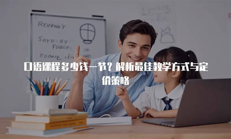 口语课程多少钱一节？解析最佳教学方式与定价策略
