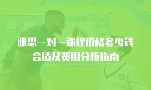 雅思一对一课程价格多少钱合适及费用分析指南