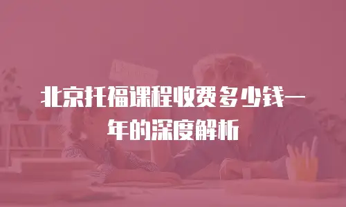 北京托福课程收费多少钱一年的深度解析