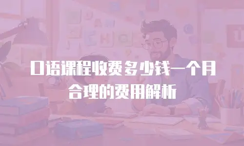 口语课程收费多少钱一个月合理的费用解析