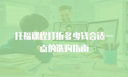 托福课程打折多少钱合适一点的选购指南