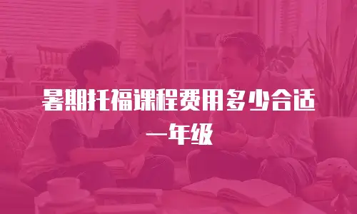 暑期托福课程费用多少合适一年级