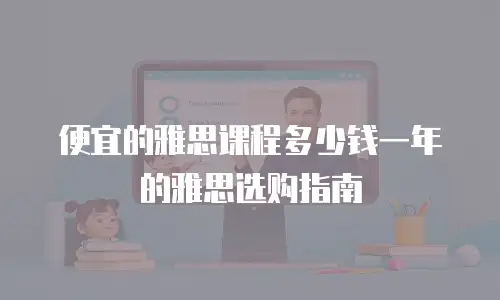 便宜的雅思课程多少钱一年的雅思选购指南