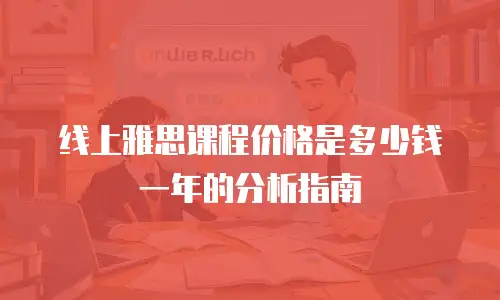 线上雅思课程价格是多少钱一年的分析指南
