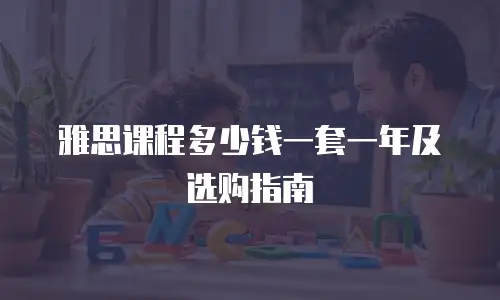 雅思课程多少钱一套一年及选购指南