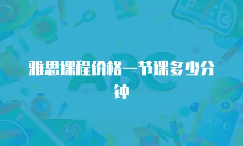 雅思课程价格一节课多少分钟