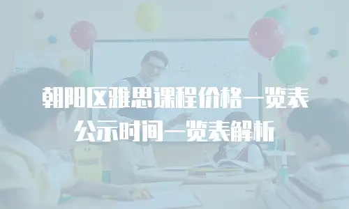 朝阳区雅思课程价格一览表公示时间一览表解析