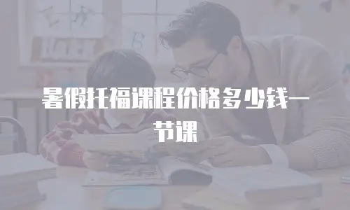 暑假托福课程价格多少钱一节课