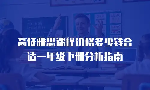 高徒雅思课程价格多少钱合适一年级下册分析指南