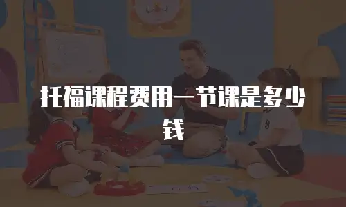 托福课程费用一节课是多少钱