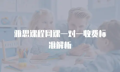 雅思课程网课一对一收费标准解析