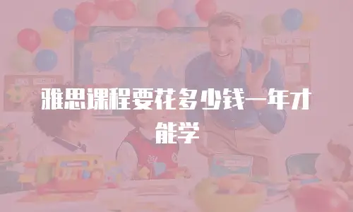 雅思课程要花多少钱一年才能学