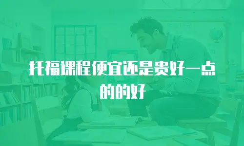 托福课程便宜还是贵好一点的的好
