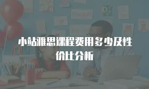 小站雅思课程费用多少及性价比分析