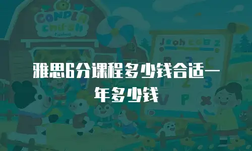 雅思6分课程多少钱合适一年多少钱