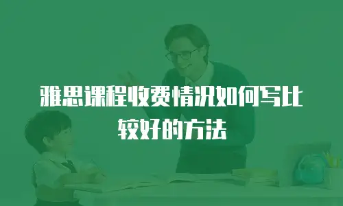 雅思课程收费情况如何写比较好的方法