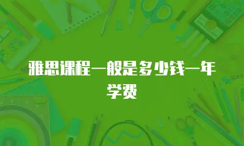 雅思课程一般是多少钱一年学费