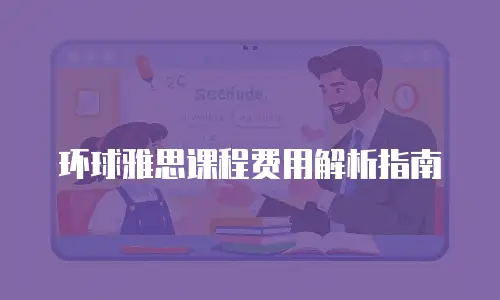 环球雅思课程费用解析指南