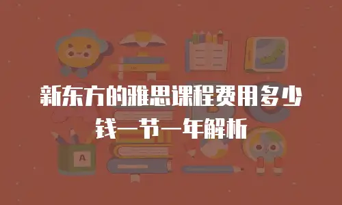 新东方的雅思课程费用多少钱一节一年解析
